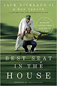 Best Seat in the House: 18 golden lessons from a father to his son by Jack Nicklaus II and Don Yaeger